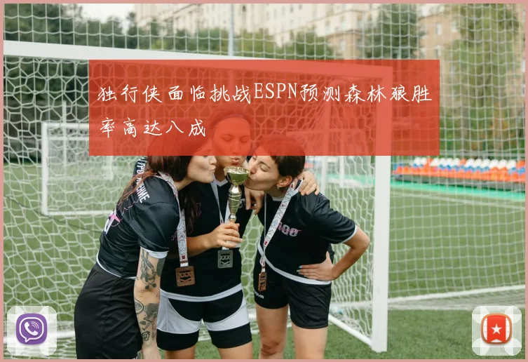 独行侠面临挑战ESPN预测森林狼胜率高达八成
