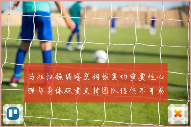 马祖拉强调塔图姆恢复的重要性心理与身体双重支持团队信任不可或缺
