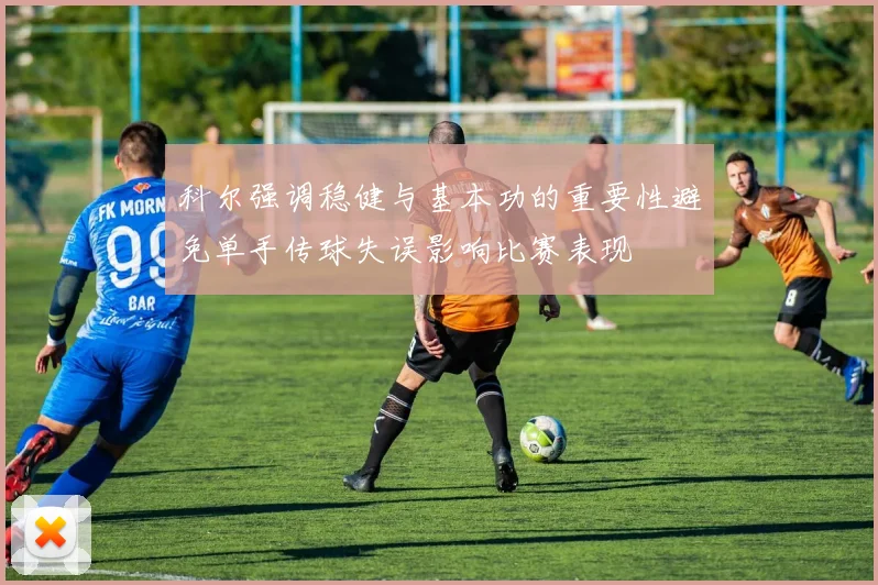 科尔强调稳健与基本功的重要性避免单手传球失误影响比赛表现
