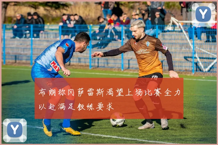 布朗称冈萨雷斯渴望上场比赛全力以赴满足教练要求