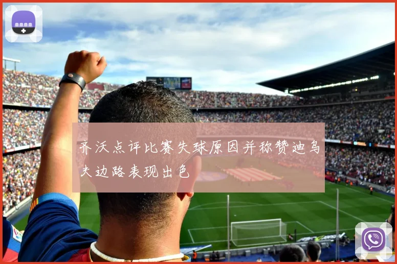 齐沃点评比赛失球原因并称赞迪乌夫边路表现出色