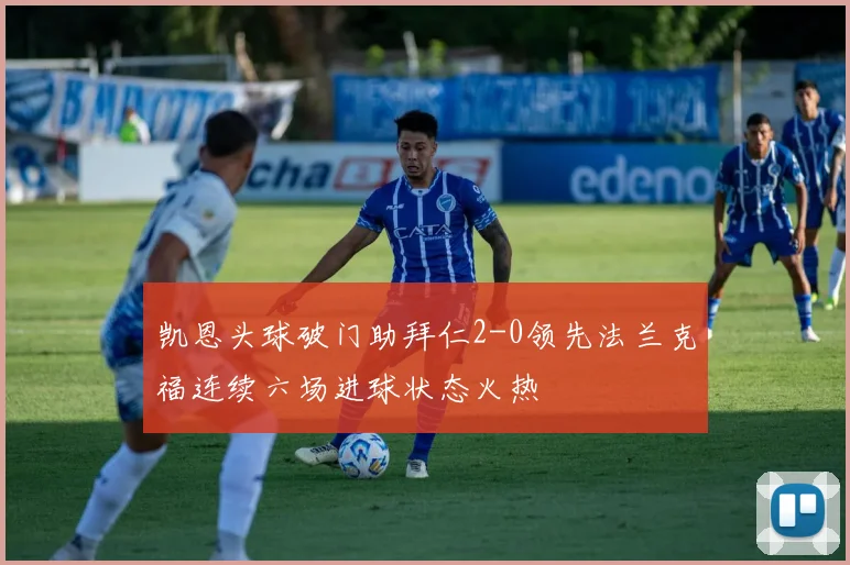 凯恩头球破门助拜仁2-0领先法兰克福连续六场进球状态火热