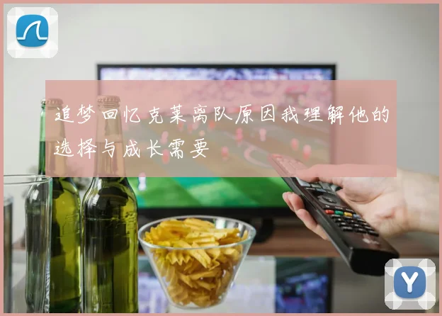追梦回忆克莱离队原因我理解他的选择与成长需要