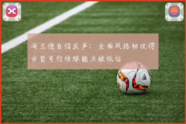 海兰德自信发声：全面风格助攻得分皆可行传球能力被低估