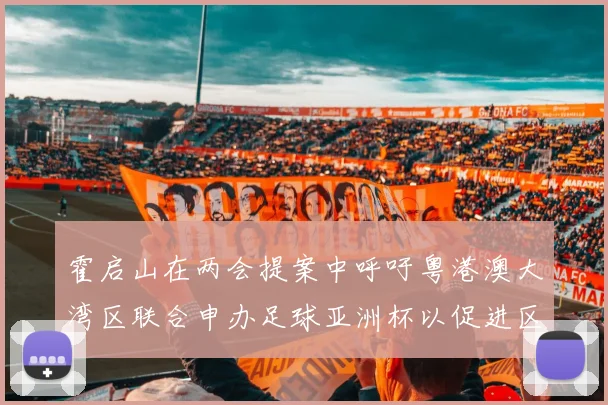 霍启山在两会提案中呼吁粤港澳大湾区联合申办足球亚洲杯以促进区域发展