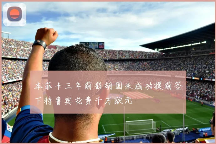 本菲卡三年前截胡国米成功提前签下特鲁宾花费千万欧元
