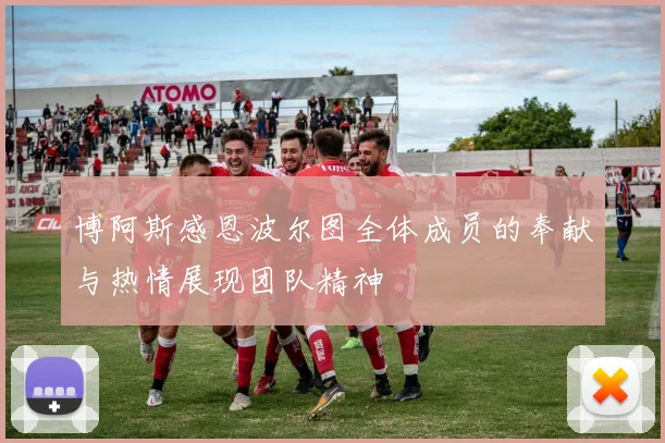 博阿斯感恩波尔图全体成员的奉献与热情展现团队精神