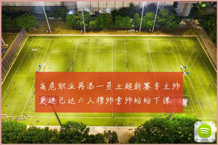 高危职业再添一员土超新赛季主帅更迭已达六人穆帅索帅纷纷下课