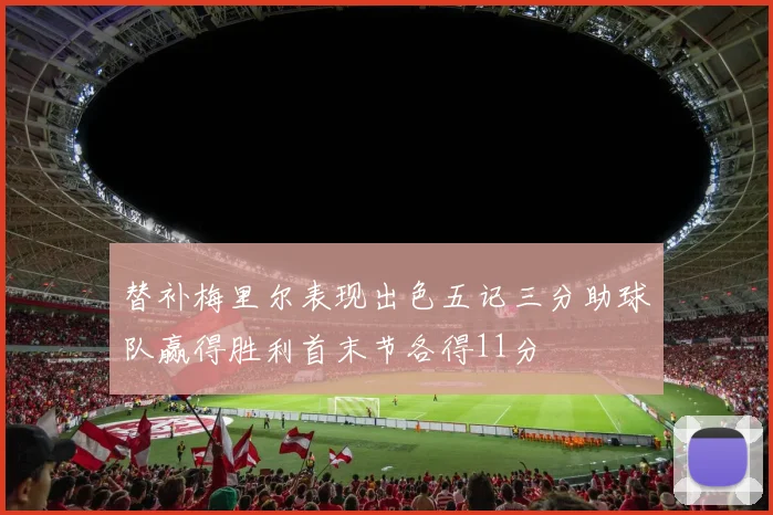 替补梅里尔表现出色五记三分助球队赢得胜利首末节各得11分