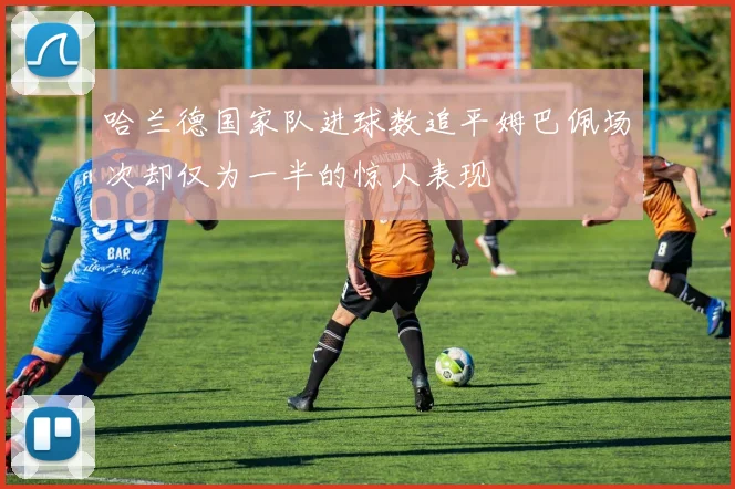 哈兰德国家队进球数追平姆巴佩场次却仅为一半的惊人表现